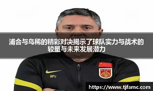 浦合与鸟稀的精彩对决揭示了球队实力与战术的较量与未来发展潜力